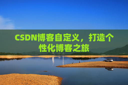 CSDN博客自定义，打造个性化博客之旅