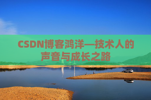 CSDN博客鸿洋—技术人的声音与成长之路