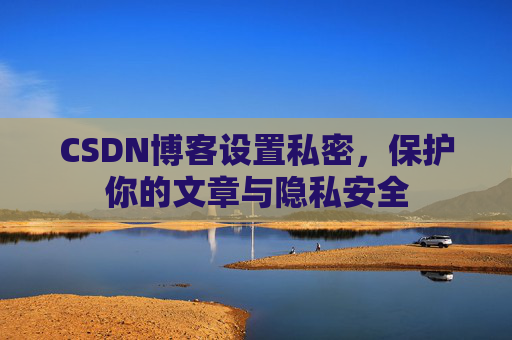 CSDN博客设置私密，保护你的文章与隐私安全