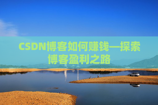 CSDN博客如何赚钱—探索博客盈利之路