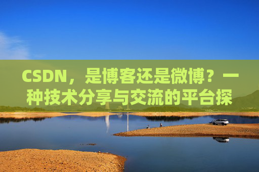 CSDN，是博客还是微博？一种技术分享与交流的平台探讨
