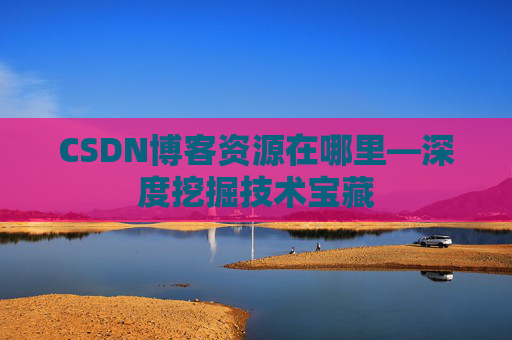 CSDN博客资源在哪里—深度挖掘技术宝藏