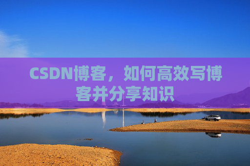 CSDN博客，如何高效写博客并分享知识