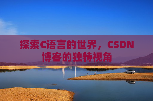 探索C语言的世界，CSDN博客的独特视角