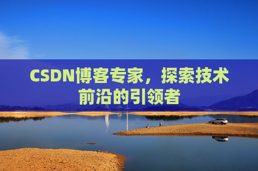 CSDN博客专家，探索技术前沿的引领者