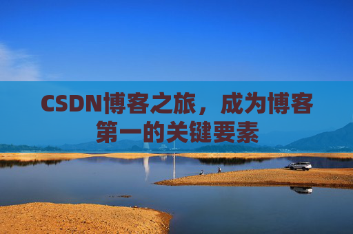 CSDN博客之旅，成为博客第一的关键要素