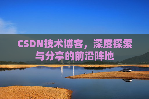 CSDN技术博客，深度探索与分享的前沿阵地
